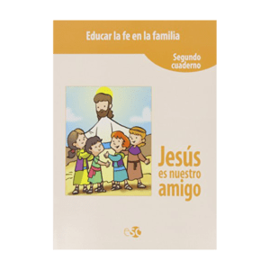 Educar La Fe En La Familia. Jesús Es Nuestro Amigo (Segundo Cuaderno)